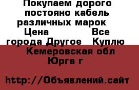 Покупаем дорого постояно кабель различных марок  › Цена ­ 60 000 - Все города Другое » Куплю   . Кемеровская обл.,Юрга г.